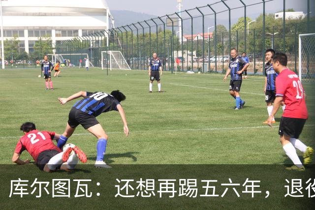 库尔图瓦：还想再踢五六年，退役后不想当主教练因为这让人老得快