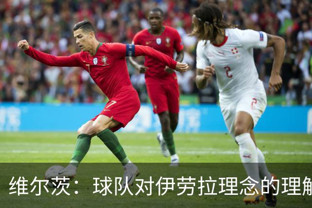 维尔茨：球队对伊劳拉理念的理解越来越深，我们向正确的方向发展